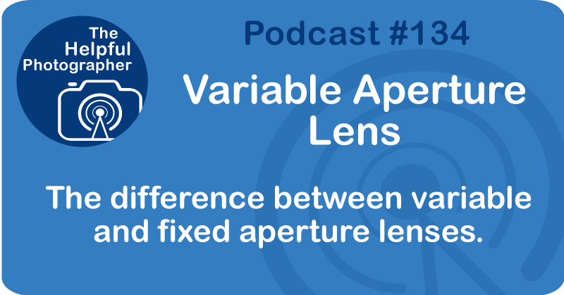 Photo Tips Podcast: Variable Aperture Lens #134